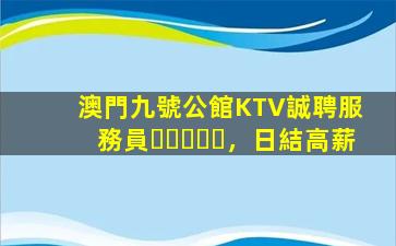 澳門九號公館KTV誠聘服務員，日結高薪
